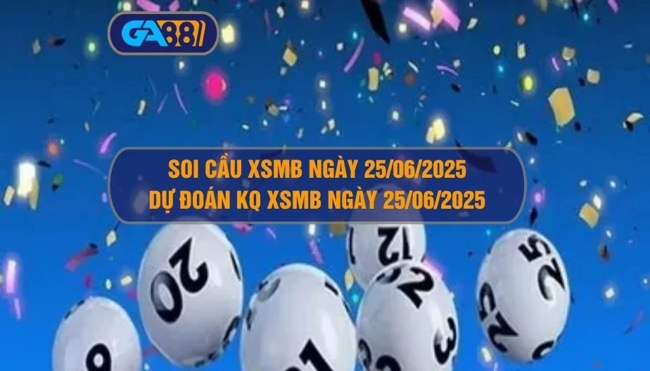 GA88 Soi cầu XSMB ngày 25/06/2025 - Dự đoán KQ XSMB 25/06/2025