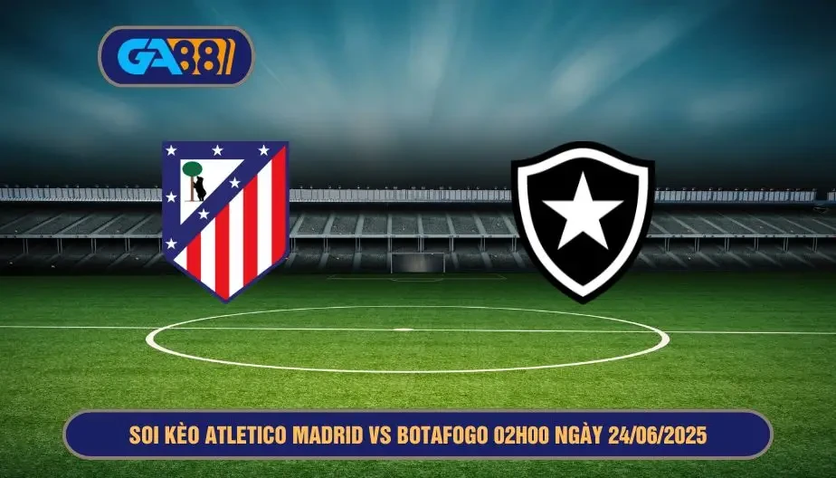 GA88 Soi kèo Atletico Madrid vs Botafogo 02h00 ngày 24/06/2025 - FIFA Club World Cup