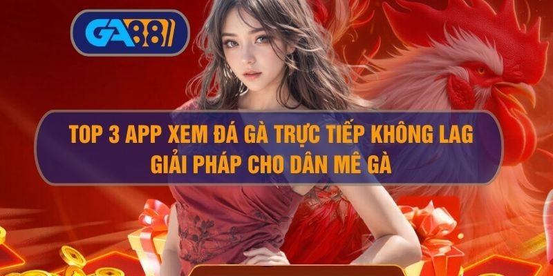 GA88 Top 3 App Xem Đá Gà Trực Tiếp Không Lag – Giải Pháp Cho Dân Mê Gà