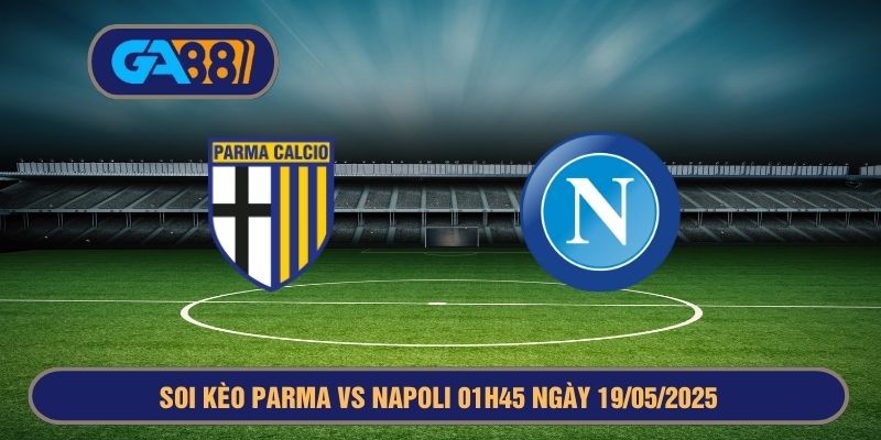 GA88 Soi kèo Serie A Parma vs Napoli 01h45 ngày 19/05/2025
