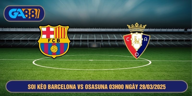 GA88 Soi kèo Barcelona vs Osasuna 03h00 ngày 28/03/2025 La Liga
