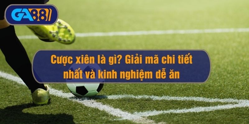 GA88 Cược xiên là gì? Giải mã chi tiết nhất và kinh nghiệm dễ ăn