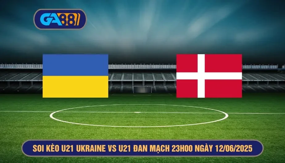 GA88 Soi kèo và dự đoán kết quả giải U21 Châu Âu U21 Ukraine vs U21 Đan Mạch 23h00 ngày 12/06/2025