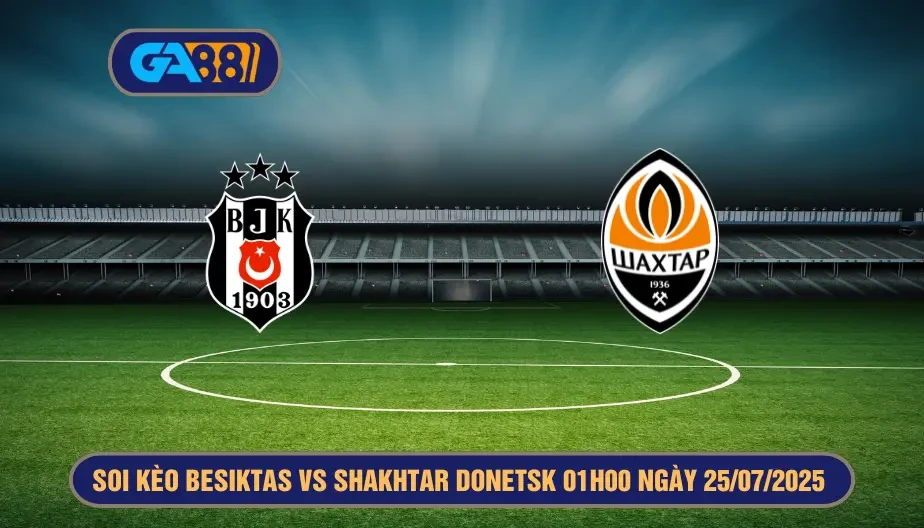 GA88 Soi kèo Besiktas vs Shakhtar Donetsk 01h00 ngày 25/07/2025 Vòng loại Europa League