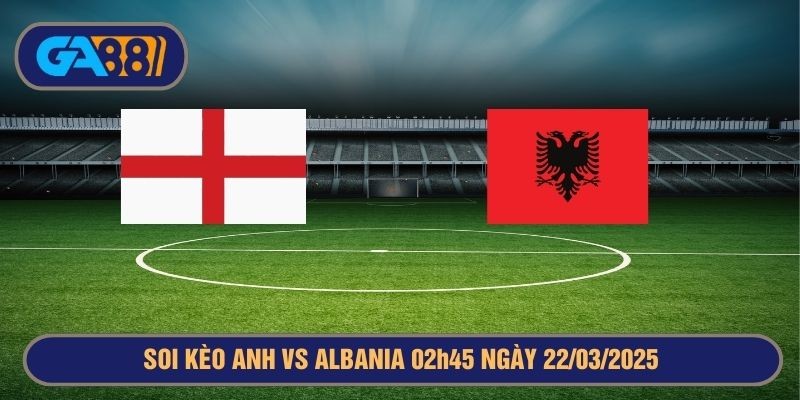 GA88 Soi kèo Anh vs Albania 02h45 ngày 22/03/2025 Vòng loại World Cup 2026