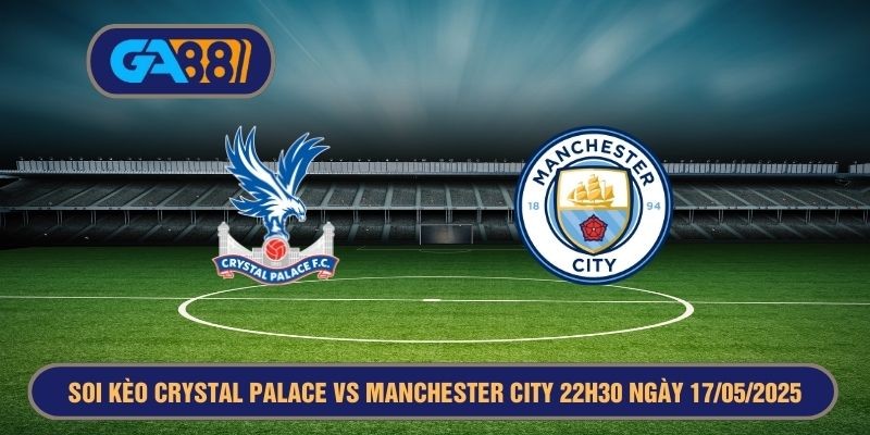 GA88 Soi kèo FA Cup Crystal Palace vs Manchester City 22h30 ngày 17/05/2025