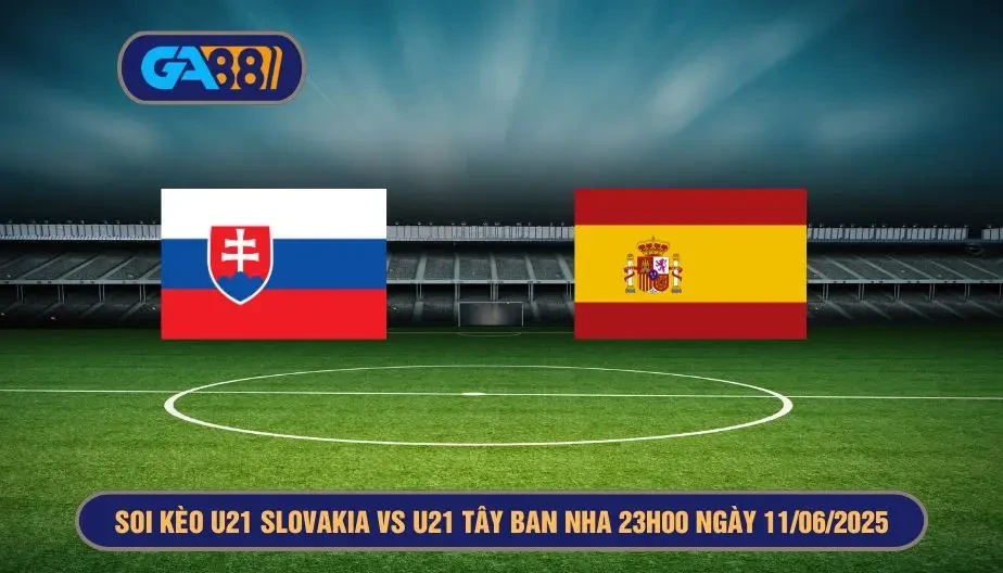 GA88 soi kèo giải U21 châu âu U21 Slovakia vs U21 Tây Ban Nha ngày 11/06/2025