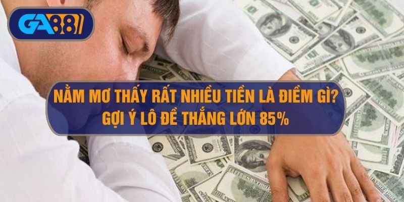 GA88 Nằm mơ thấy rất nhiều tiền điềm báo gì? Gợi ý số lô đề thắng 85%