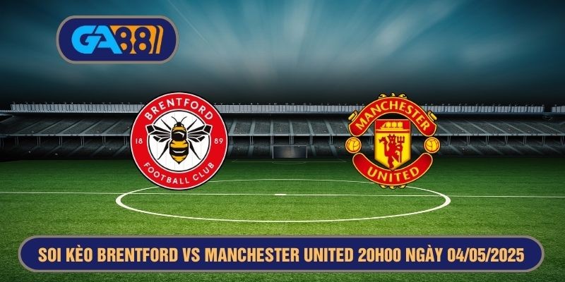 GA88 Soi kèo Brentford vs Manchester United 20h00 ngày 04/05/2025 - Premier League