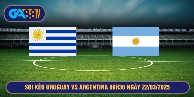 GA88 Soi kèo Uruguay vs Argentina 06h30 ngày 22/03/2025 Vòng loại World Cup 2026