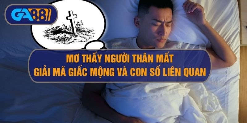 GA88 Giải mã giấc mơ thấy người thân mất và con số liên quan