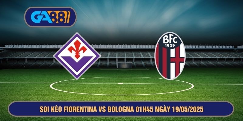 GA88 Soi kèo Serie A Fiorentina vs Bologna 01h45 ngày 19/05/2025