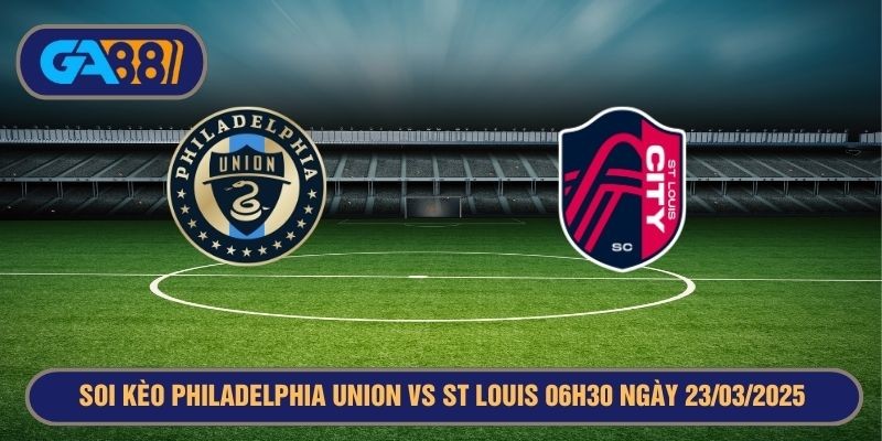 GA88 Soi kèo Philadelphia Union vs St. Louis City 06h30 ngày 23/03/2025 MLS