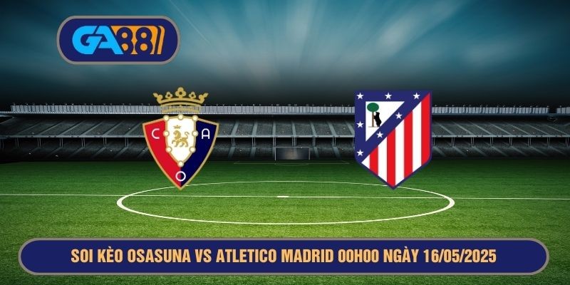 GA88 Soi kèo La Liga Osasuna vs Atletico Madrid 00h00 ngày 16/05/2025