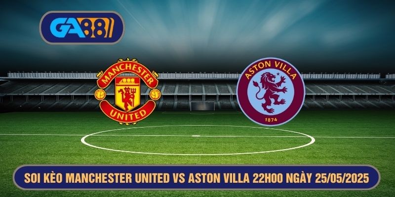 GA88 Soi kèo Manchester United vs Aston Villa 22h00 ngày 25/05/2025 - Ngoại Hạng Anh