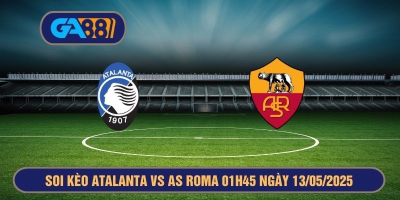 GA88 Soi kèo Giải Serie A : Atalanta vs AS Roma 01h45 ngày 13/05/2025