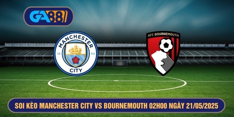 GA88 Soi kèo Premier League Manchester City vs Bournemouth 02h00 ngày 21/05/2025