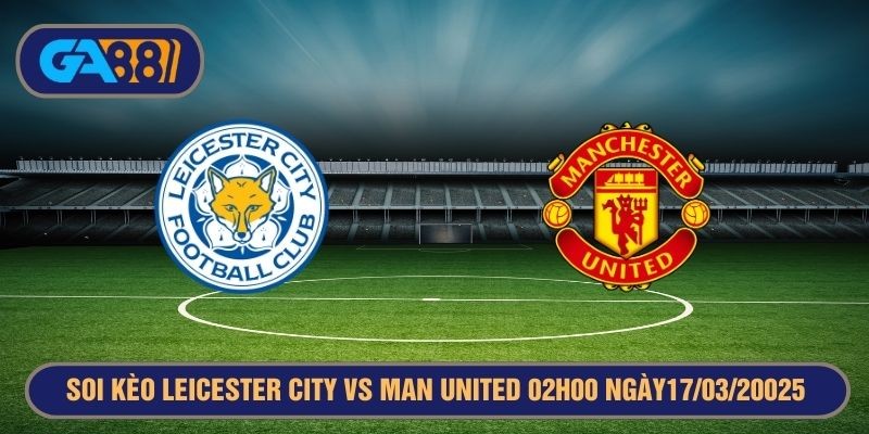 GA88 Soi kèo Leicester City vs Manchester United 02h00 17/03/2025 - Ngoại Hạng Anh