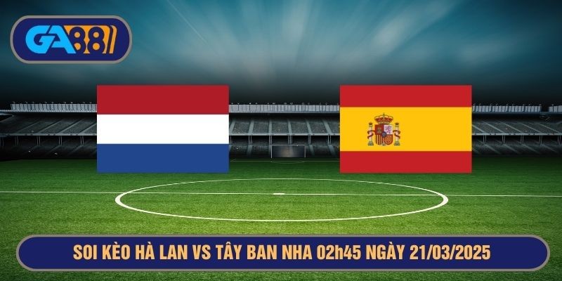 GA88 Soi kèo Hà Lan vs Tây Ban Nha 02h45 ngày 21/03/2025 Nations League