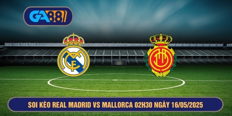 GA88 Soi kèo La Liga : Real Madrid vs Mallorca 02h30 ngày 16/05/2025