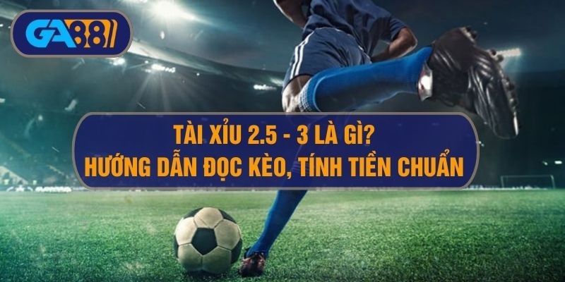 GA88 Đọc kèo tài xỉu 2.5-3 và kinh nghiệm chơi O/U 2.75 hiệu quả