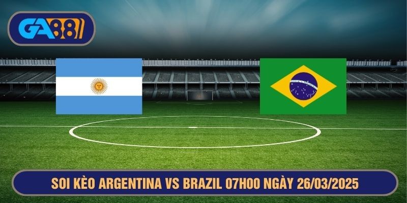 GA88 Soi kèo Argentina vs Brazil 07h00 ngày 26/03/2025 Vòng loại World Cup 2026