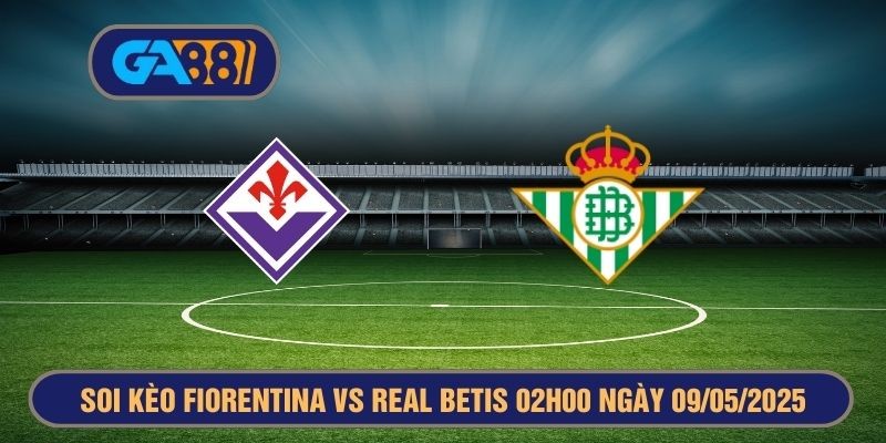 GA88 Soi kèo Fiorentina vs Real Betis 02h00 ngày 09/05/2025 - Europa Conference League