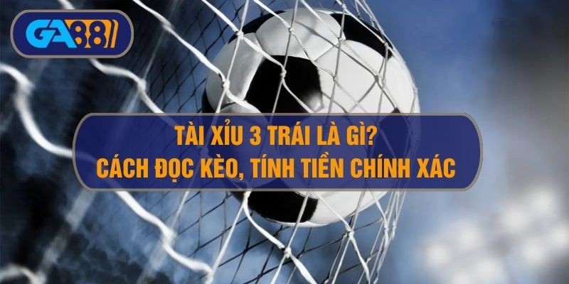 GA88 Tài xỉu 3 trái là sao? Hướng dẫn đọc kèo O/U 3 trái bóng đá
