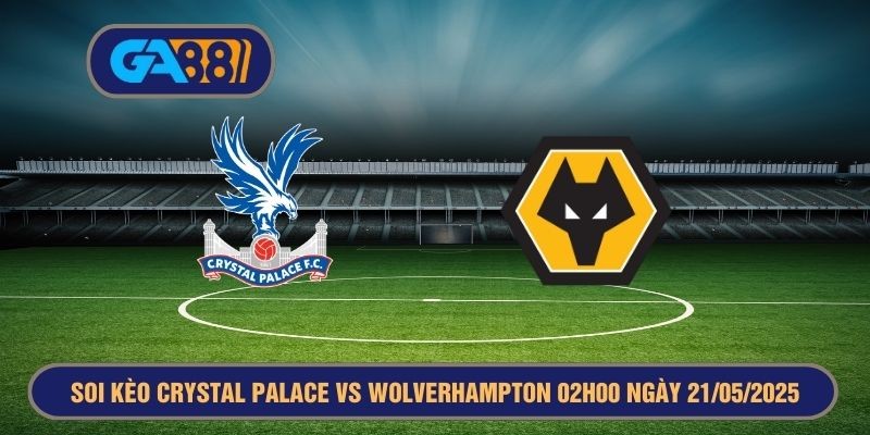 GA88 Soi kèo Premier League Crystal Palace vs Wolverhampton 02h00 ngày 21/05/2025