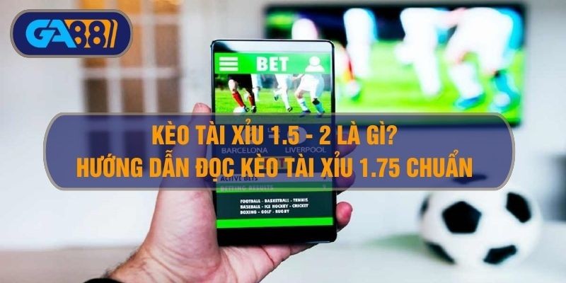 GA88 Kèo tài xỉu 1.5-2 là gì? - Tài xỉu 1 3/4 và tài xỉu 1.75 là sao?