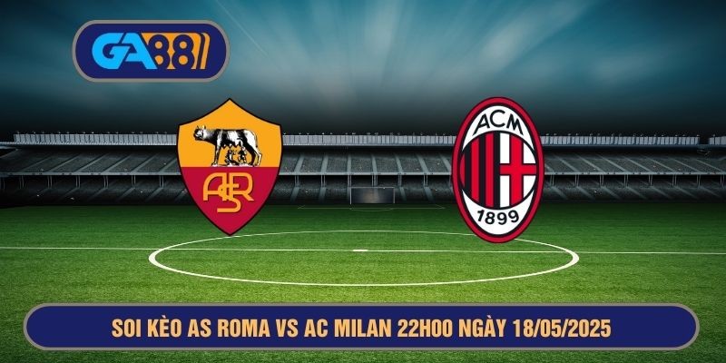 GA88 Soi kèo Serie A giữa AS Roma vs AC Milan 22h00 ngày 18/05/2025