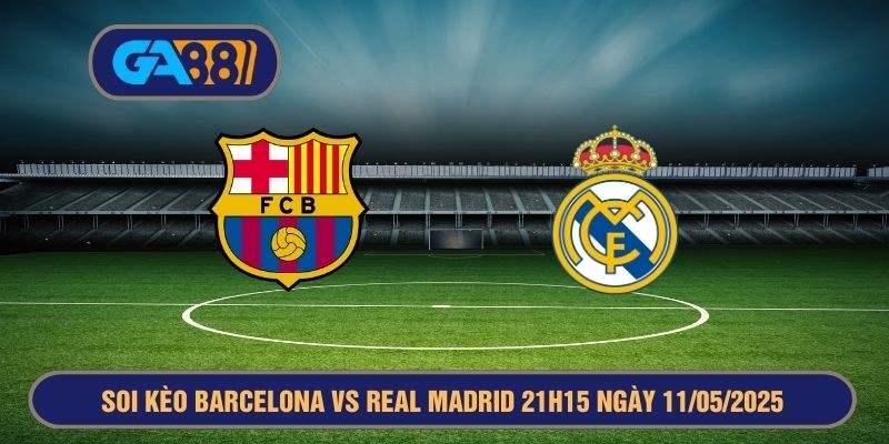 GA88 Soi kèo Barcelona vs Real Madrid 21h15 ngày 11/05/2025 La Liga