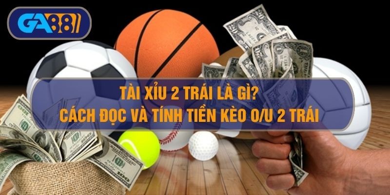 GA88 Tài xỉu 2 trái là gì? Cách đọc và tính tiền tài xỉu 2 trái