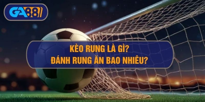 GA88 Kèo rung là gì? Đánh rung ăn bao nhiêu khi cá cược bóng đá