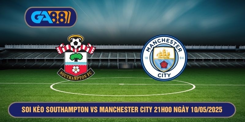 GA88 Soi kèo Southampton vs Manchester City 21h00 ngày 10/05/2025 Premier League