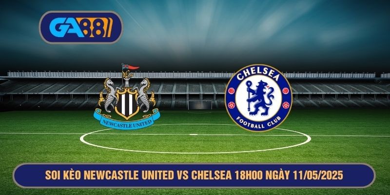 GA88 Soi kèo Newcastle United vs Chelsea 18h00 ngày 11/05/2025 Premier League