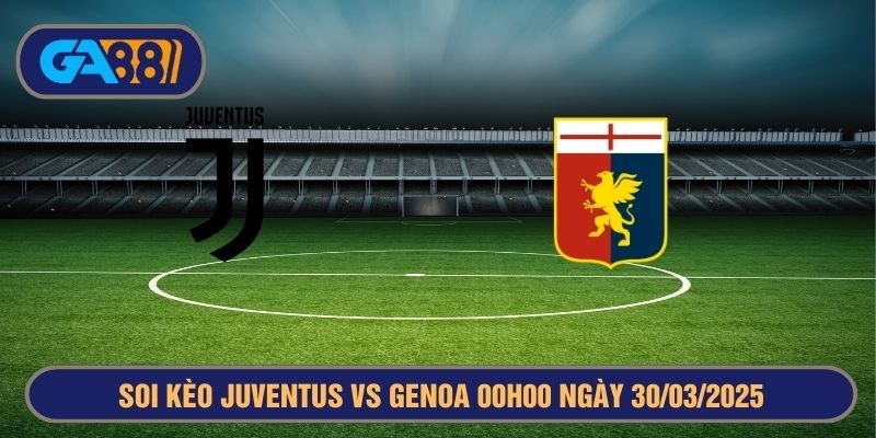 GA88 Soi kèo Juventus vs Genoa 00h00 ngày 30/03/2025 Serie A