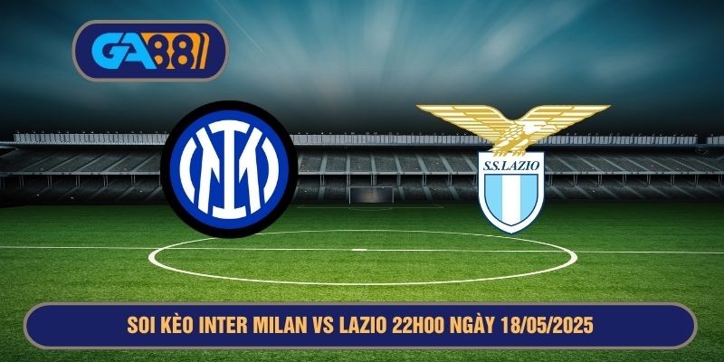 GA88 Soi kèo Serie A Inter Milan vs Lazio 22h00 ngày 18/05/2025
