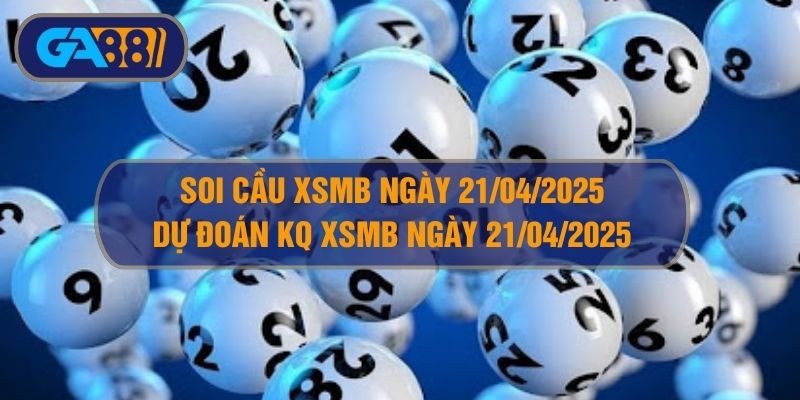 GA88 Soi cầu XSMB ngày 21/04/2025 - Dự đoán KQ XSMB 21/04/2025