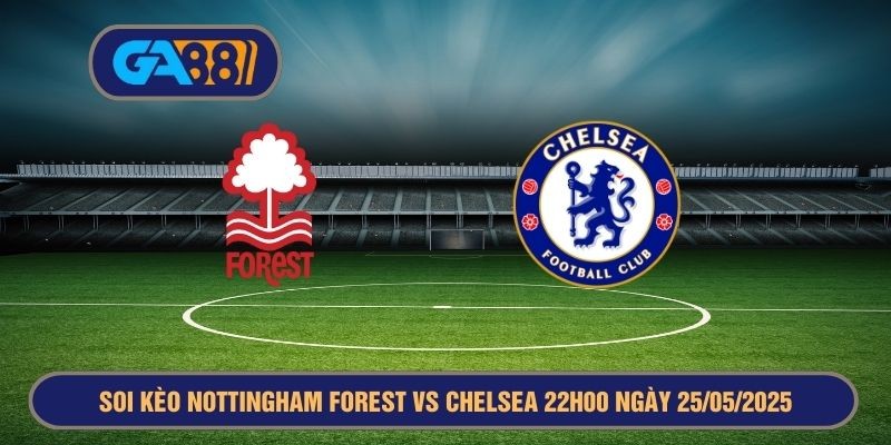 GA88 Soi kèo Nottingham Forest vs Chelsea 22h00 ngày 25/05/2025 - Ngoại Hạng Anh