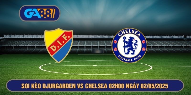 GA88 Soi kèo Djurgården vs Chelsea 02h00 ngày 02/05/2025 Europa Conference League
