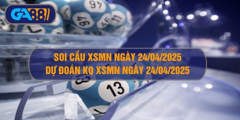 GA88 Soi cầu XSMN ngày 24/04/2025 - Dự đoán KQ XSMN 24/04/2025