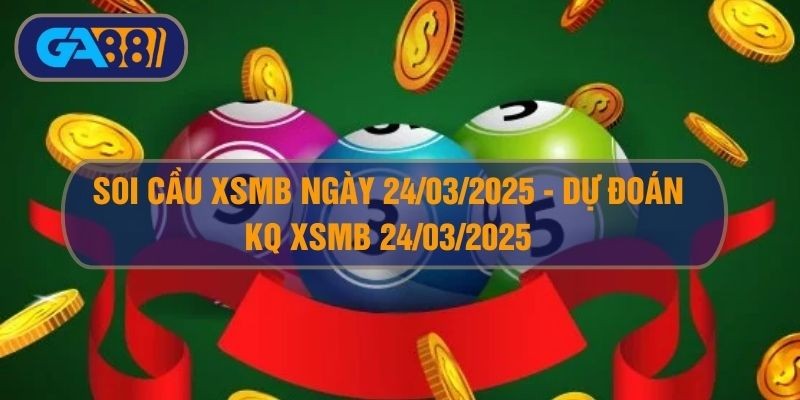 GA88 Soi cầu XSMB ngày 24/03/2025 - Dự đoán KQ XSMB 24/03/2025