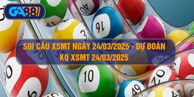 GA88 Soi cầu XSMT ngày 24/03/2025 - Dự đoán KQ XSMT 24/03/2025