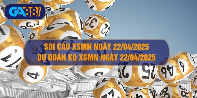 GA88 Soi cầu XSMN ngày 22/04/2025 - Dự đoán KQ XSMN 22/04/2025