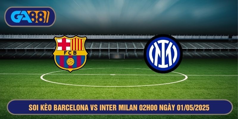 GA88 Soi kèo Barcelona vs Inter Milan 02h00 ngày 01/05/2025 Champions League