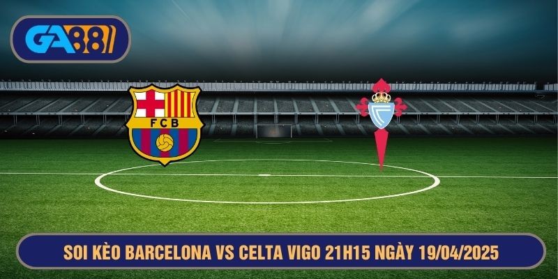 GA88 Soi kèo Barcelona vs Celta Vigo 21h15 ngày 19/04/2025 - La Liga