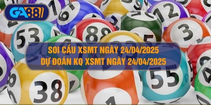 GA88 Soi cầu XSMT ngày 24/04/2025 - Dự đoán KQ XSMT 24/04/2025