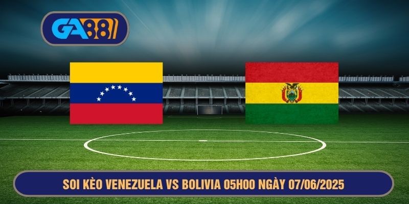 GA88 Soi kèo vòng loại World Cup 2026 Venezuela vs Bolivia 05h00 ngày 07/06/2025