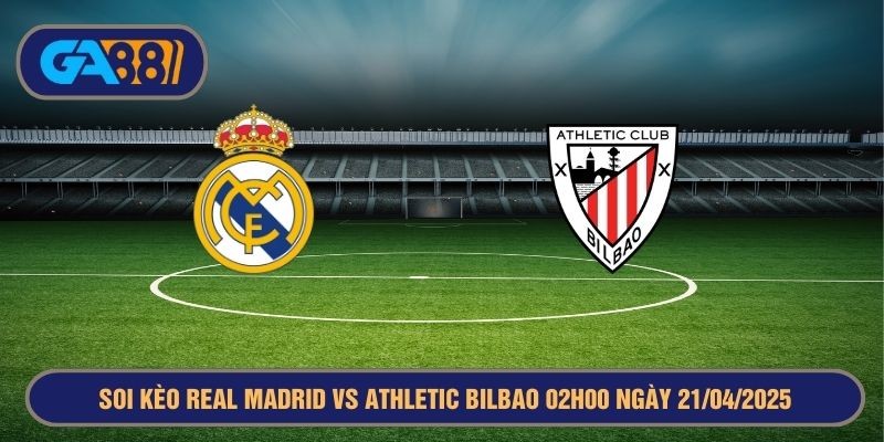 GA88 Soi kèo Real Madrid vs Athletic Bilbao 02h00 ngày 21/04/2025 La Liga